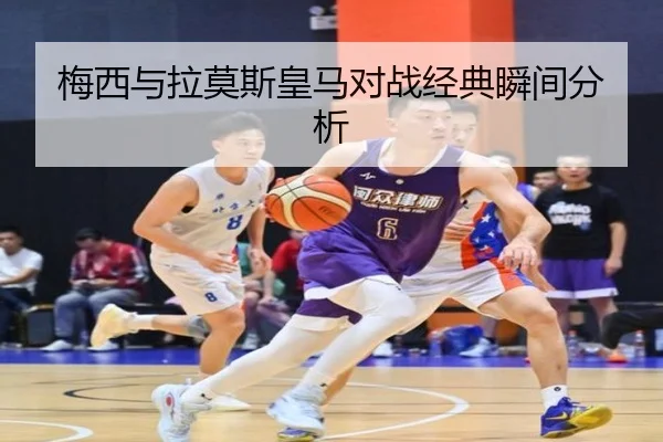 梅西与拉莫斯皇马对战经典瞬间分析